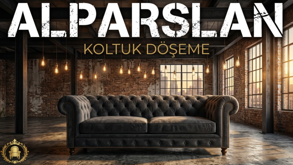 Koltuk Döşemede Ustalık ve Yenilenme: Alparslan Koltuk Döşeme Öne Çıkıyor